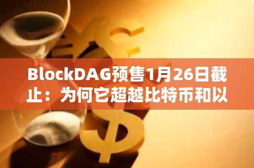BlockDAG预售1月26日截止：为何它超越比特币和以太坊，成为今日最佳加密机遇！