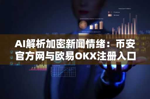 AI解析加密新闻情绪：币安官方网与欧易OKX注册入口助你抢占交易先机