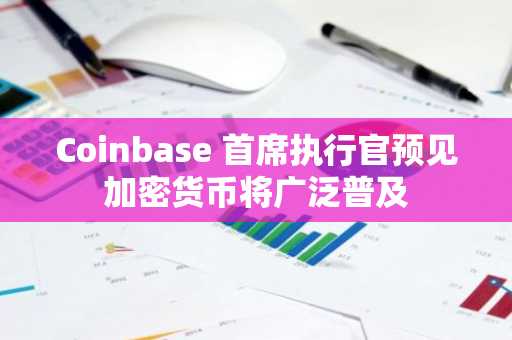 Coinbase 首席执行官预见加密货币将广泛普及