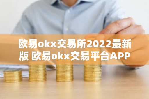 欧易okx交易所2022最新版 欧易okx交易平台APP下载V6.0.66