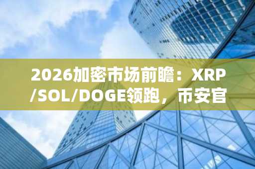 2026加密市场前瞻：XRP/SOL/DOGE领跑，币安官方网&欧易官网注册入口速领