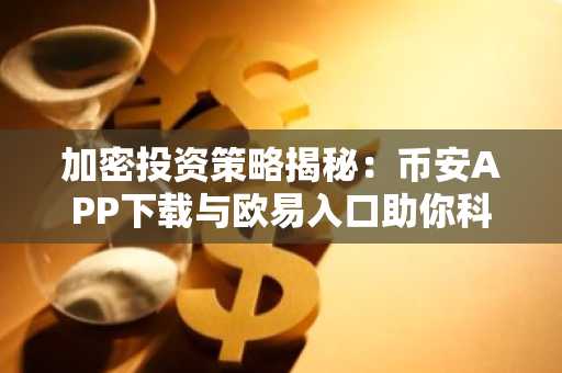 加密投资策略揭秘:币安APP下载与欧易入口助你科学定投或梭哈