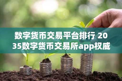 数字货币交易平台排行 2035数字货币交易所app权威榜单一览