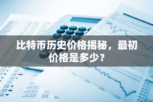 比特币历史价格揭秘，最初价格是多少？