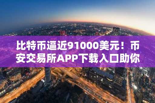 比特币逼近91000美元！币安交易所APP下载入口助你把握一月行情