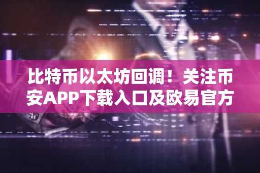 比特币以太坊回调！关注币安APP下载入口及欧易官方网注册地址