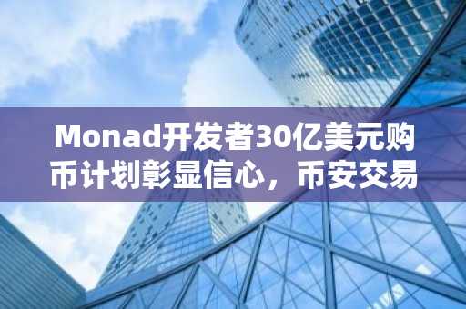 Monad开发者30亿美元购币计划彰显信心，币安交易所入口支持多链交易