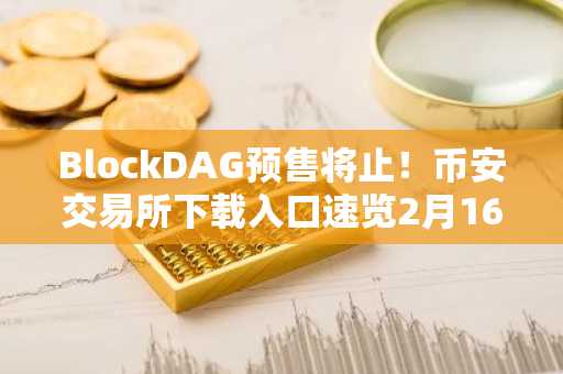 BlockDAG预售将止！币安交易所下载入口速览2月16日上币机会