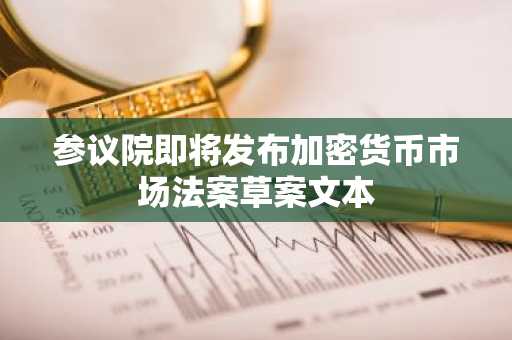 参议院即将发布加密货币市场法案草案文本