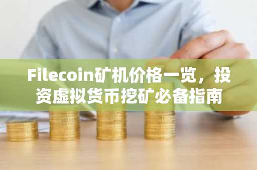 Filecoin矿机价格一览，投资虚拟货币挖矿必备指南