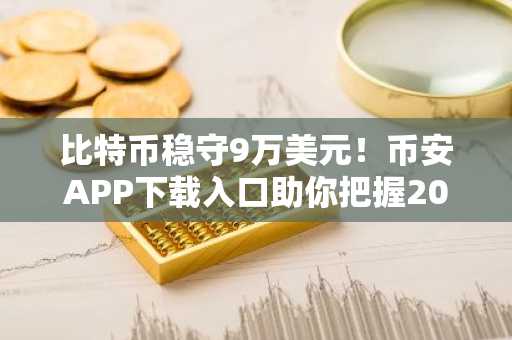 比特币稳守9万美元！币安APP下载入口助你把握2026市场趋势