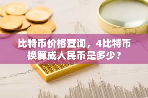 比特币价格查询，4比特币换算成人民币是多少？