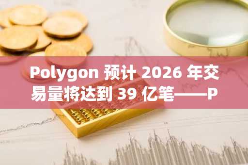 Polygon 预计 2026 年交易量将达到 39 亿笔——POL 交易员们准备好了吗？