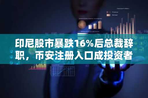 印尼股市暴跌16%后总裁辞职，币安注册入口成投资者关注焦点