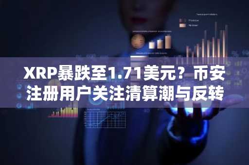 XRP暴跌至1.71美元？币安注册用户关注清算潮与反转信号