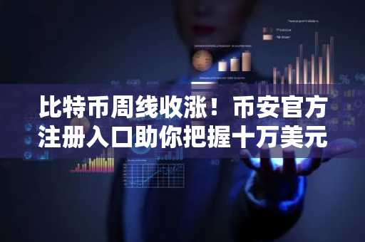 比特币周线收涨！币安官方注册入口助你把握十万美元行情