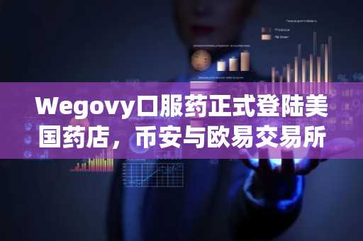 Wegovy口服药正式登陆美国药店，币安与欧易交易所支持加密资产交易入口