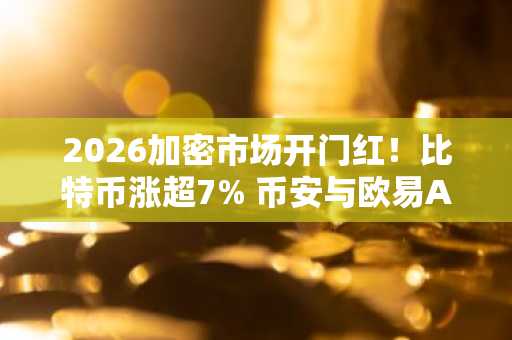 2026加密市场开门红!比特币涨超7% 币安与欧易APP下载入口同步开放