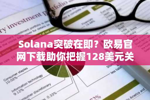 Solana突破在即？欧易官网下载助你把握128美元关键阻力机会