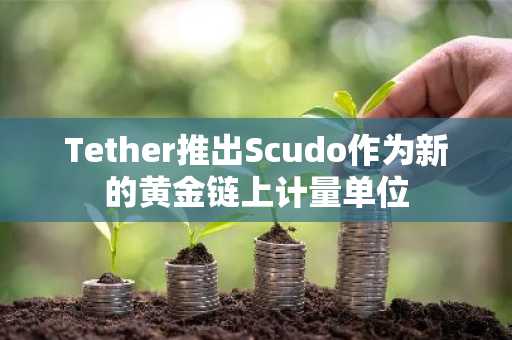 Tether推出Scudo作为新的黄金链上计量单位