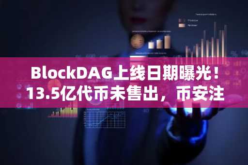 BlockDAG上线日期曝光！13.5亿代币未售出，币安注册地址成关注焦点