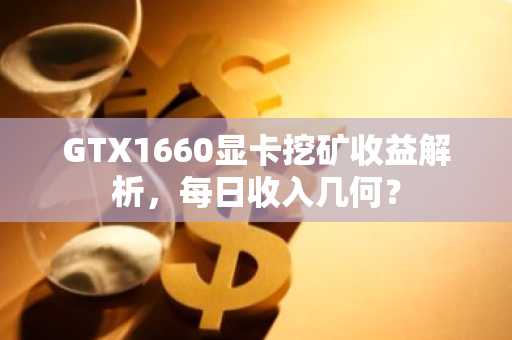 GTX1660显卡挖矿收益解析，每日收入几何？