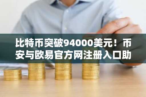 比特币突破94000美元!币安与欧易官方网注册入口助你把握2026市场趋势