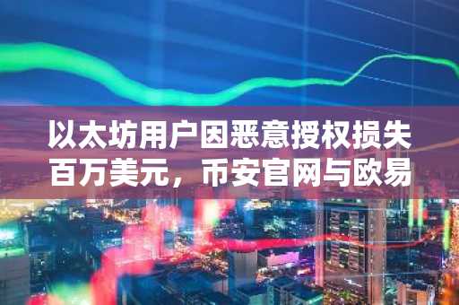 以太坊用户因恶意授权损失百万美元，币安官网与欧易官网提醒安全交易