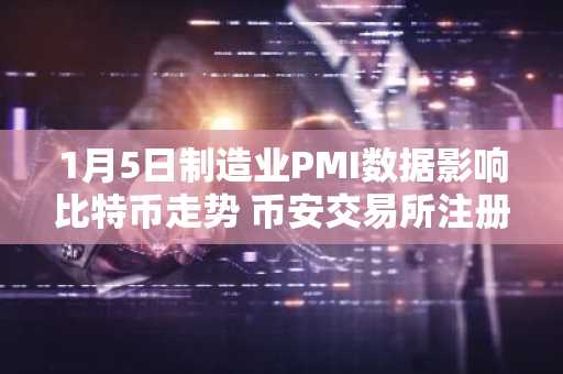 1月5日制造业PMI数据影响比特币走势 币安交易所注册地址及APP下载入口最新更新