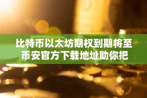 比特币以太坊期权到期将至 币安官方下载地址助你把握市场波动