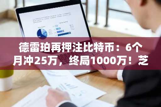 德雷珀再押注比特币:6个月冲25万,终局1000万!芝麻开门入口速领注册地址