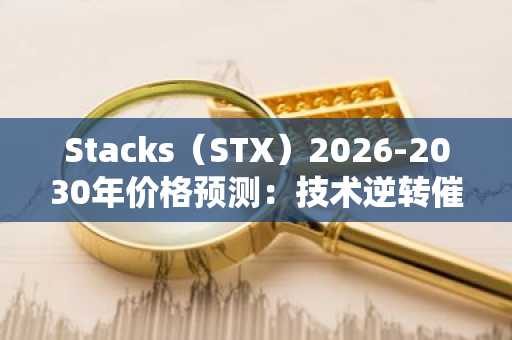 Stacks(STX)2026-2030年价格预测:技术逆转催化剂与币安注册入口全解析