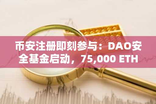 币安注册即刻参与：DAO安全基金启动，75,000 ETH重铸以太坊安全未来