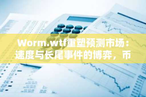 Worm.wtf重塑预测市场：速度与长尾事件的博弈，币安交易所与欧易交易所注册入口推荐