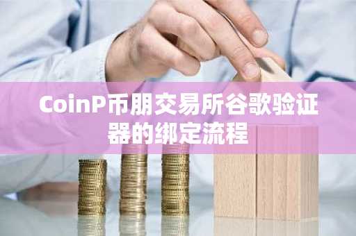 CoinP币朋交易所谷歌验证器的绑定流程