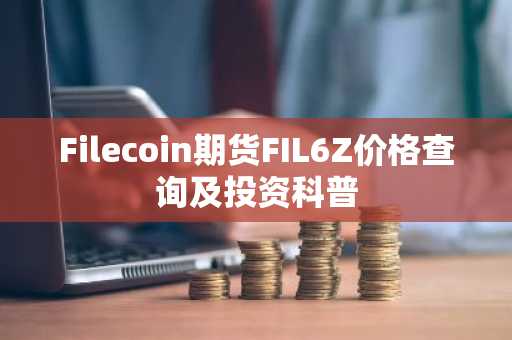 Filecoin期货FIL6Z价格查询及投资科普