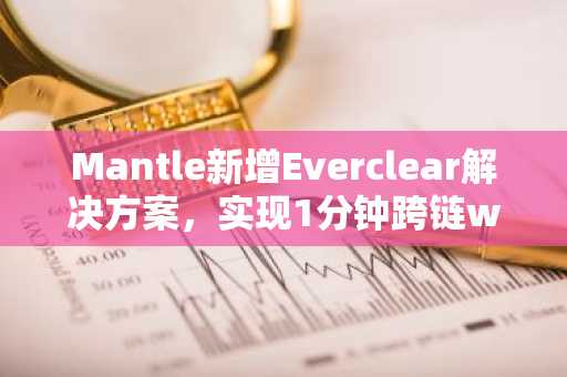 Mantle新增Everclear解决方案,实现1分钟跨链wETH至mETH转换