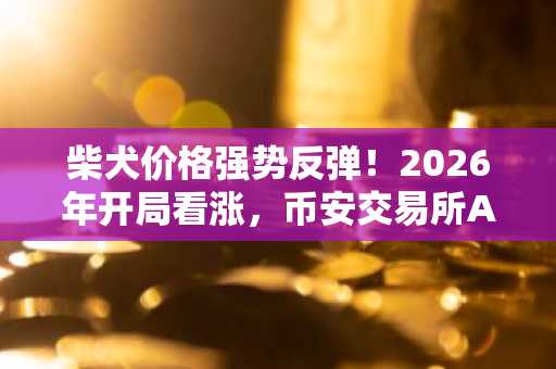 柴犬价格强势反弹！2026年开局看涨，币安交易所APP下载入口助你把握机会