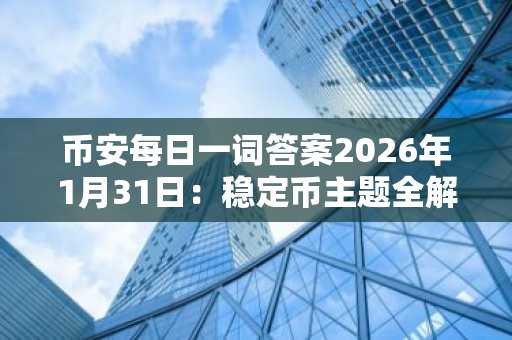 币安每日一词答案2026年1月31日：稳定币主题全解析，赢取BNB奖励
