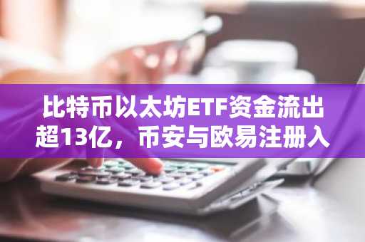 比特币以太坊ETF资金流出超13亿，币安与欧易注册入口助你把握市场趋势
