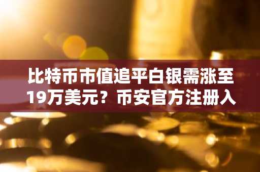 比特币市值追平白银需涨至19万美元？币安官方注册入口揭秘最新趋势