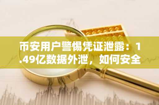币安用户警惕凭证泄露：1.49亿数据外泄，如何安全注册与登录？