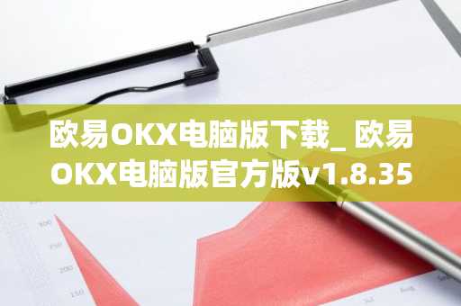 欧易OKX电脑版下载_ 欧易OKX电脑版官方版v1.8.35.0